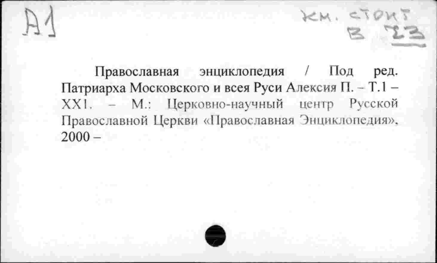 ﻿Православная энциклопедия / Под ред. Патриарха Московского и всея Руси Алексия П. - Т.1 -XXI. - М.: Церковно-научный центр Русской Православной Церкви «Православная Энциклопедия». 2000-